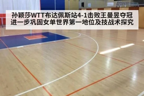 孙颖莎WTT布达佩斯站4-1击败王曼昱夺冠 进一步巩固女单世界第一地位及技战术探究