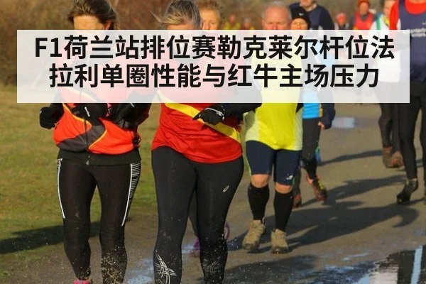 F1荷兰站排位赛勒克莱尔杆位法拉利单圈性能与红牛主场压力