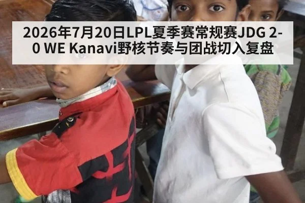 2026年7月20日LPL夏季赛常规赛JDG 2-0 WE Kanavi野核节奏与团战切入复盘
