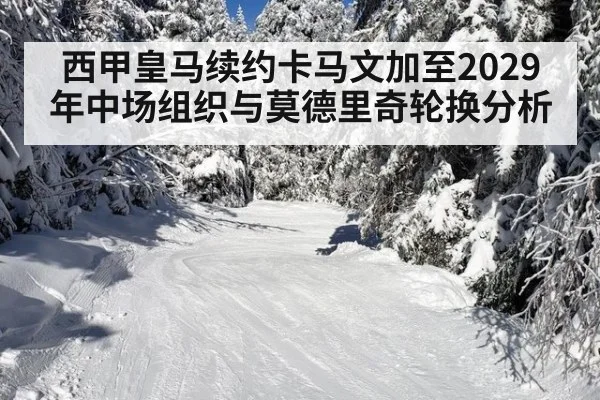 西甲皇马续约卡马文加至2029年中场组织与莫德里奇轮换分析