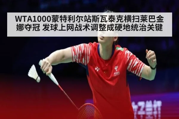 WTA1000蒙特利尔站斯瓦泰克横扫莱巴金娜夺冠 发球上网战术调整成硬地统治关键